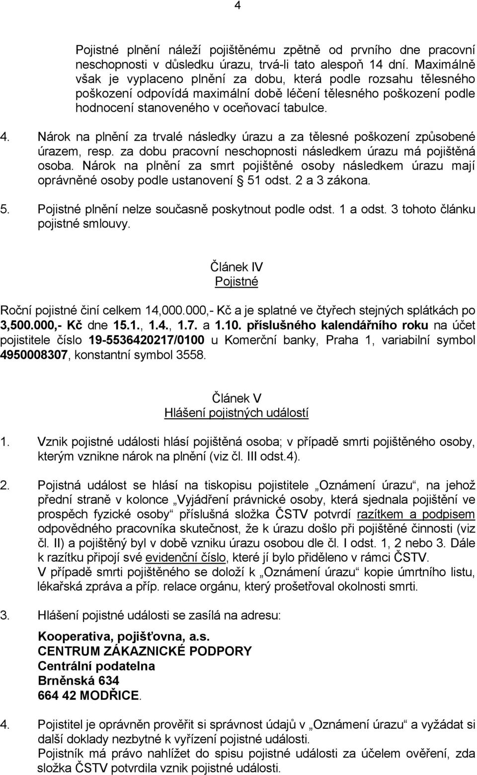 Nárok na plnění za trvalé následky úrazu a za tělesné poškození způsobené úrazem, resp. za dobu pracovní neschopnosti následkem úrazu má pojištěná osoba.