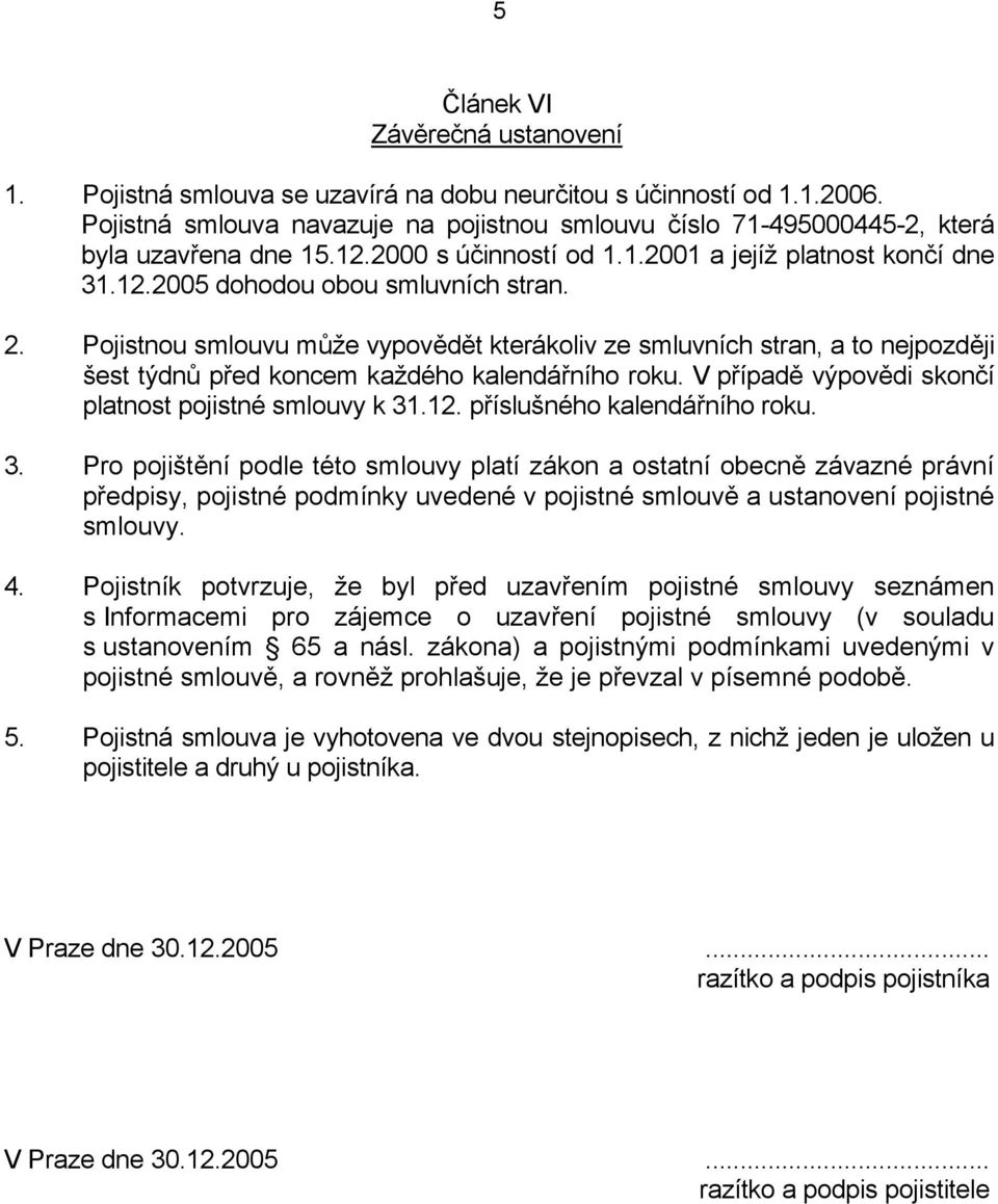 Pojistnou smlouvu může vypovědět kterákoliv ze smluvních stran, a to nejpozději šest týdnů před koncem každého kalendářního roku. V případě výpovědi skončí platnost pojistné smlouvy k 31.12.