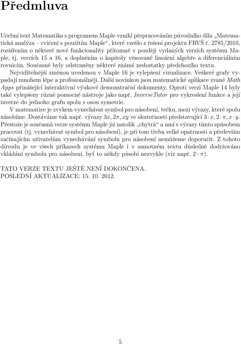 Současně byly odstraněny některé známé nedostatky předchozího textu. Nejviditelnější změnou uvedenou v Maple 16 je vylepšení vizualizace. Veškeré grafy vypadají mnohem lépe a profesionálněji.
