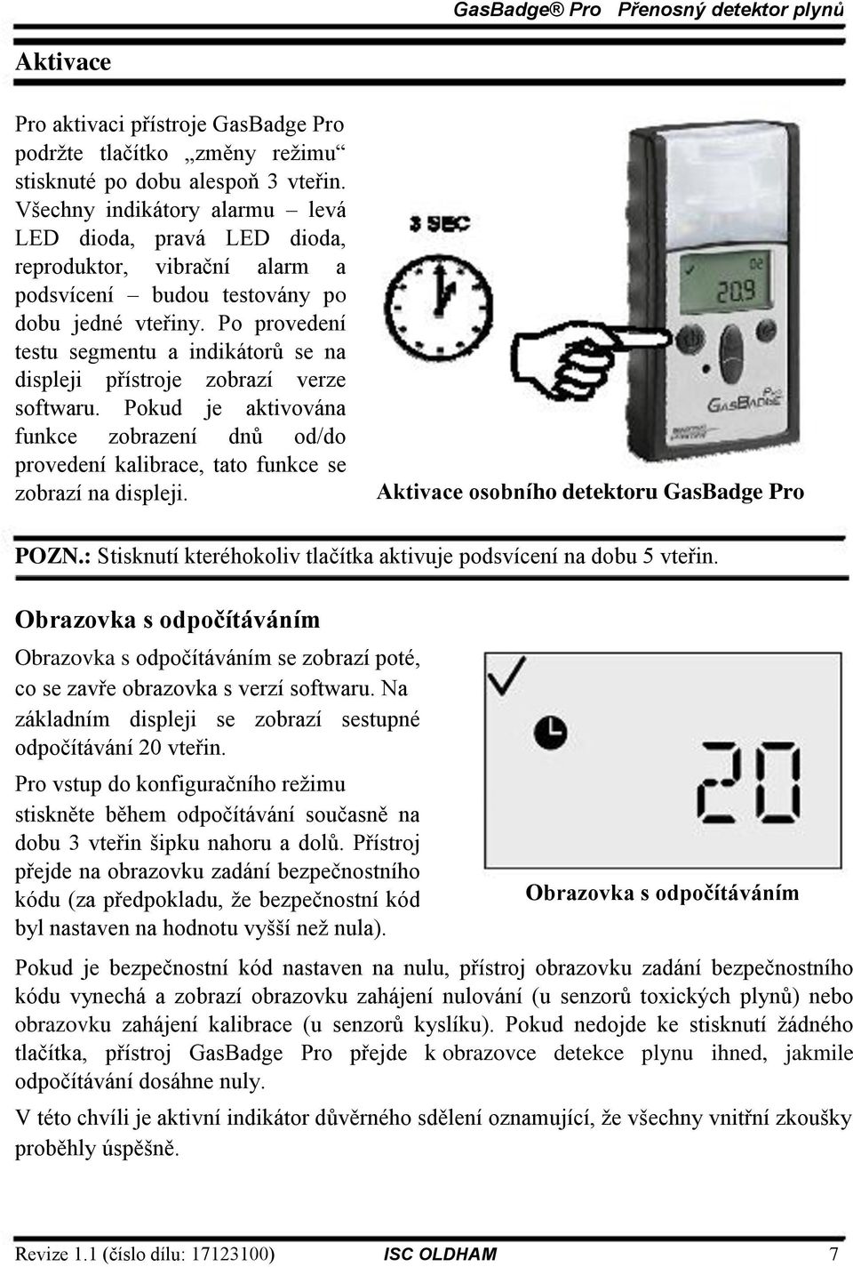 Po provedení testu segmentu a indikátorů se na displeji přístroje zobrazí verze softwaru. Pokud je aktivována funkce zobrazení dnů od/do provedení kalibrace, tato funkce se zobrazí na displeji.