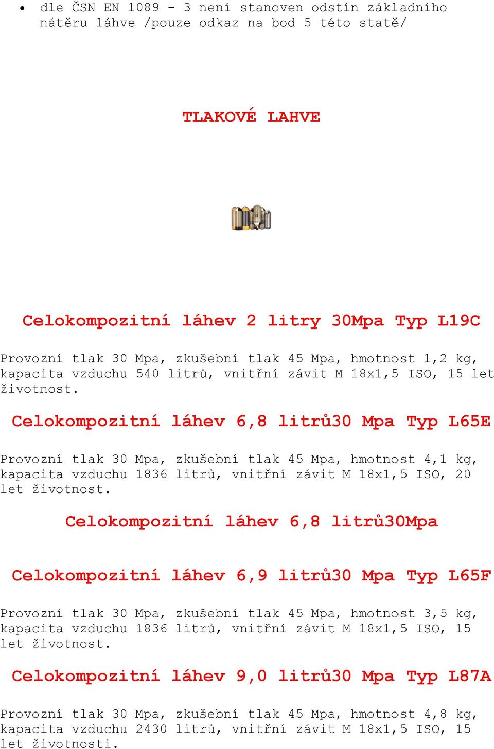 závit M 18x1,5 ISO, 15 let Celokompozitní láhev 6,8 litrů3 30 Mpa Typ L65E Provozní tlak 30 Mpa, zkušební tlak 45 Mpa,, hmotnost 4,1 kg, kapacita vzduchu 1836 litrů,, vnitřní závit M 18x1, 5 ISO, 20