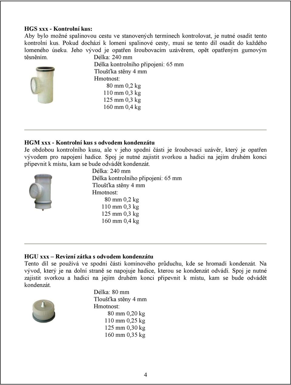 Délka: 240 mm Délka kontrolního připojení: 65 mm 80 mm 0,2 kg 110 mm 0,3 kg 125 mm 0,3 kg 160 mm 0,4 kg HGM xxx - Kontrolní kus s odvodem kondenzátu Je obdobou kontrolního kusu, ale v jeho spodní