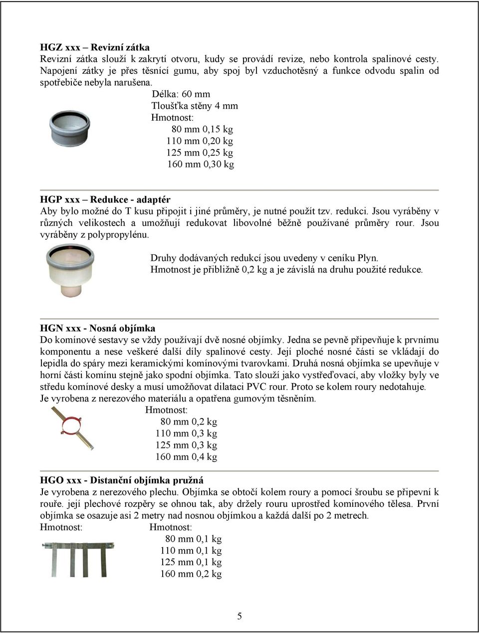 Délka: 60 mm 80 mm 0,15 kg 110 mm 0,20 kg 125 mm 0,25 kg 160 mm 0,30 kg HGP xxx Redukce - adaptér Aby bylo možné do T kusu připojit i jiné průměry, je nutné použít tzv. redukci.