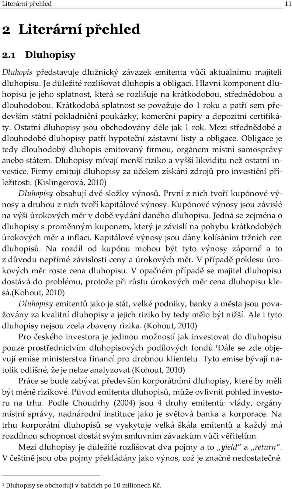 Krátkodobá splatnost se považuje do 1 roku a patří sem především státní pokladniční poukázky, komerční papíry a depozitní certifikáty. Ostatní dluhopisy jsou obchodovány déle jak 1 rok.