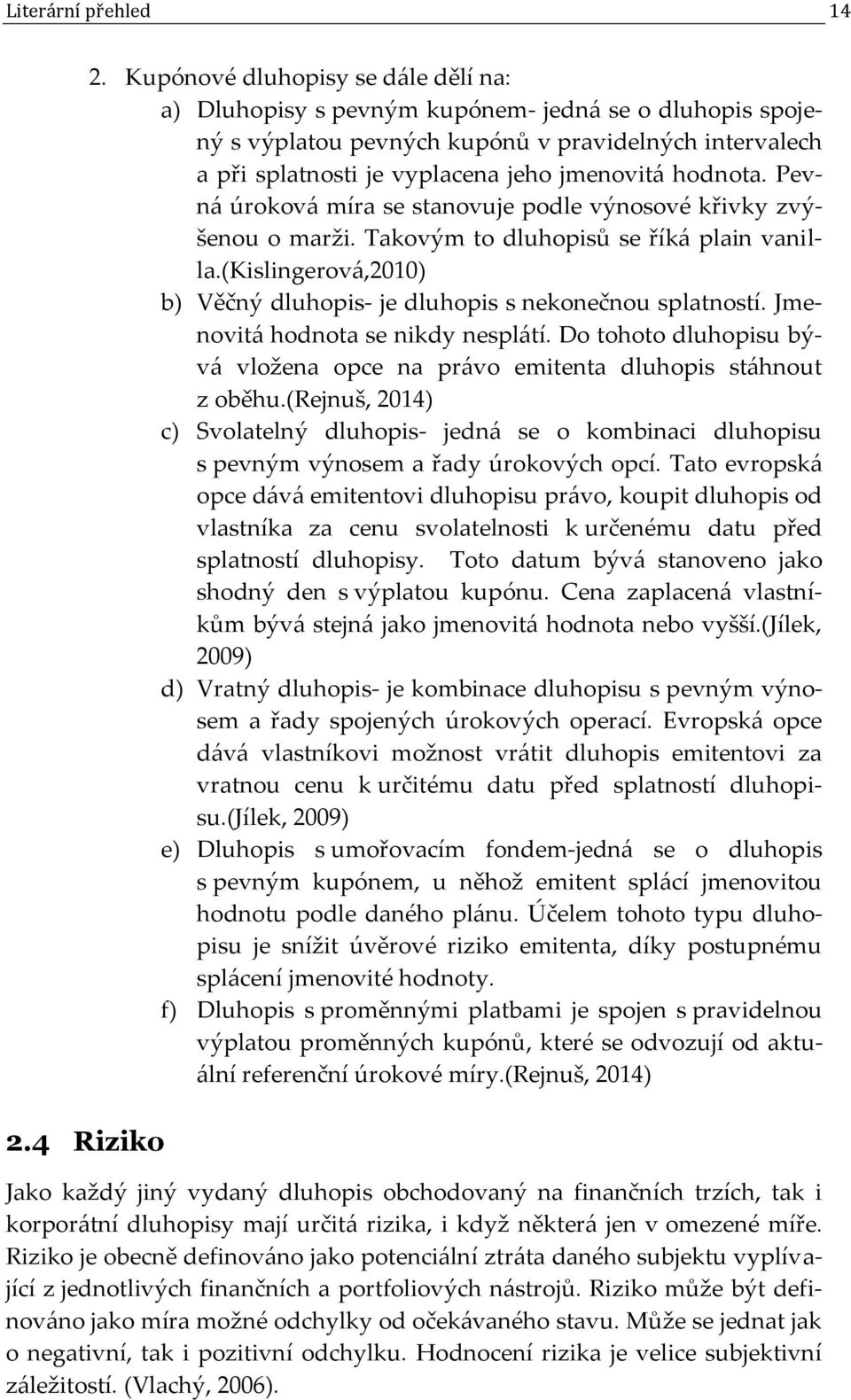 hodnota. Pevná úroková míra se stanovuje podle výnosové křivky zvýšenou o marži. Takovým to dluhopisů se říká plain vanilla.(kislingerová,2010) b) Věčný dluhopis- je dluhopis s nekonečnou splatností.