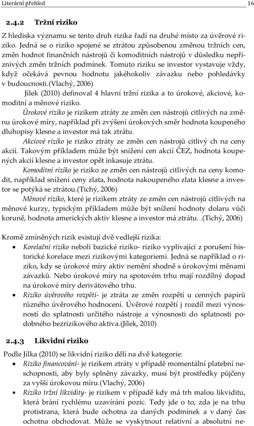 Tomuto riziku se investor vystavuje vždy, když očekává pevnou hodnotu jakéhokoliv závazku nebo pohledávky v budoucnosti.