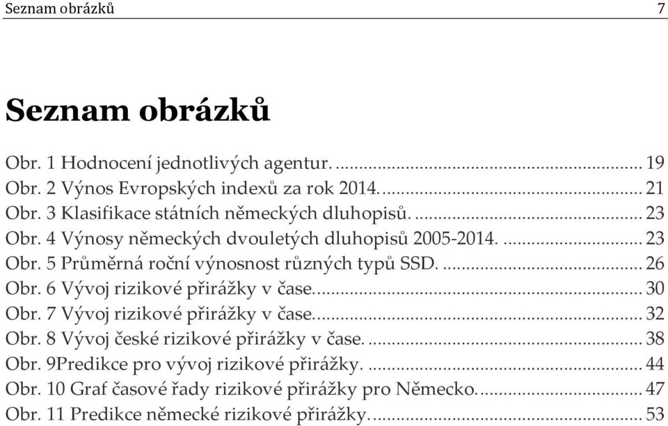 ... 26 Obr. 6 Vývoj rizikové přirážky v čase.... 30 Obr. 7 Vývoj rizikové přirážky v čase.... 32 Obr. 8 Vývoj české rizikové přirážky v čase.... 38 Obr.