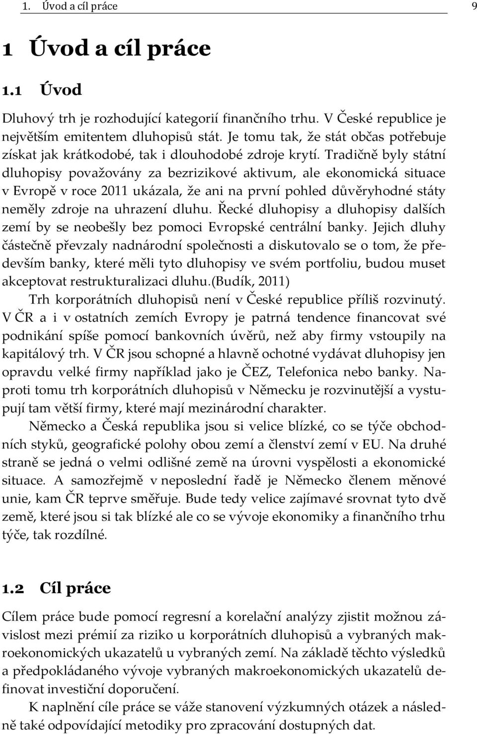 Tradičně byly státní dluhopisy považovány za bezrizikové aktivum, ale ekonomická situace v Evropě v roce 2011 ukázala, že ani na první pohled důvěryhodné státy neměly zdroje na uhrazení dluhu.