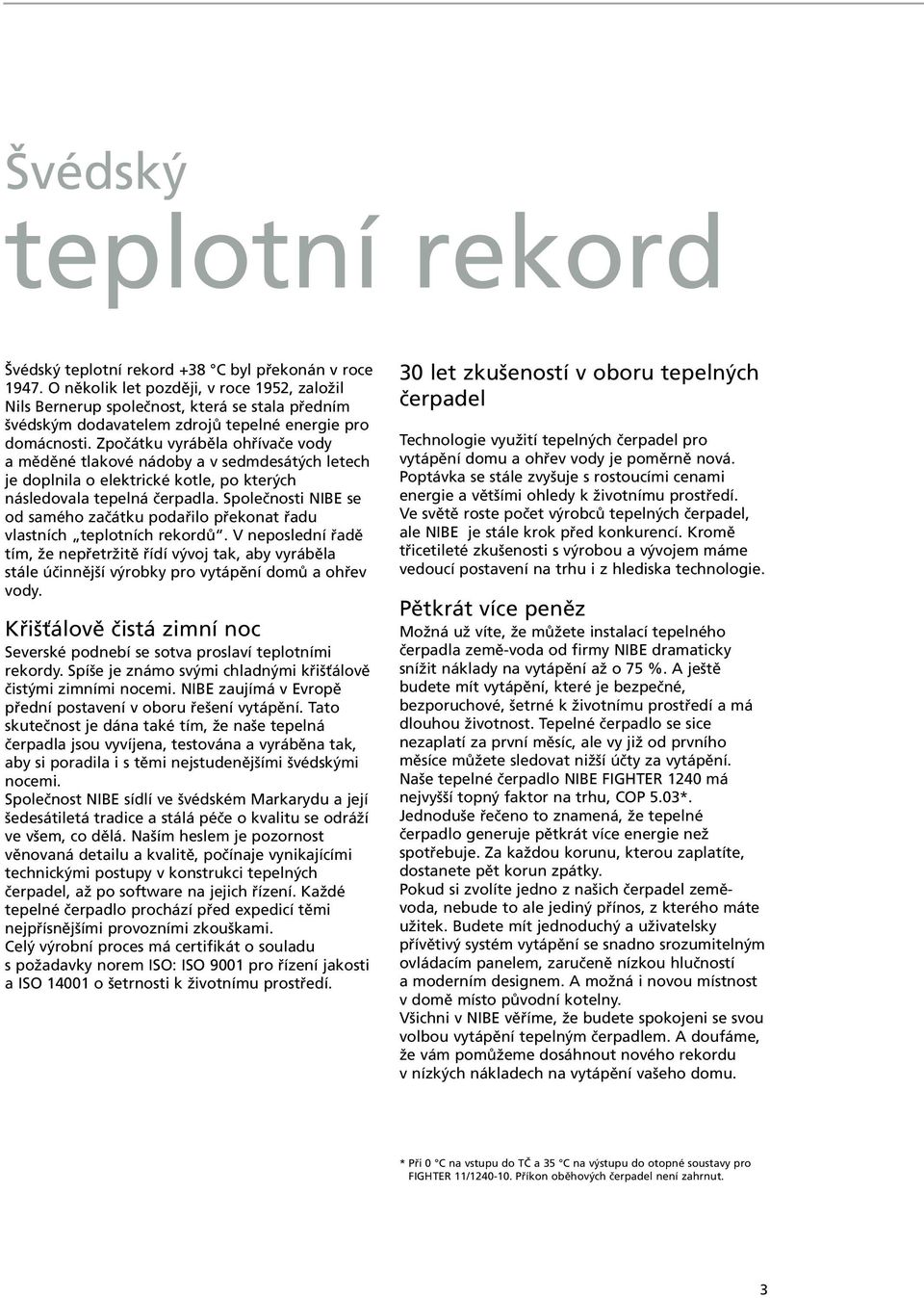 Zpočátku vyráběla ohřívače vody a měděné tlakové nádoby a v sedmdesátých letech je doplnila o elektrické kotle, po kterých následovala tepelná čerpadla.