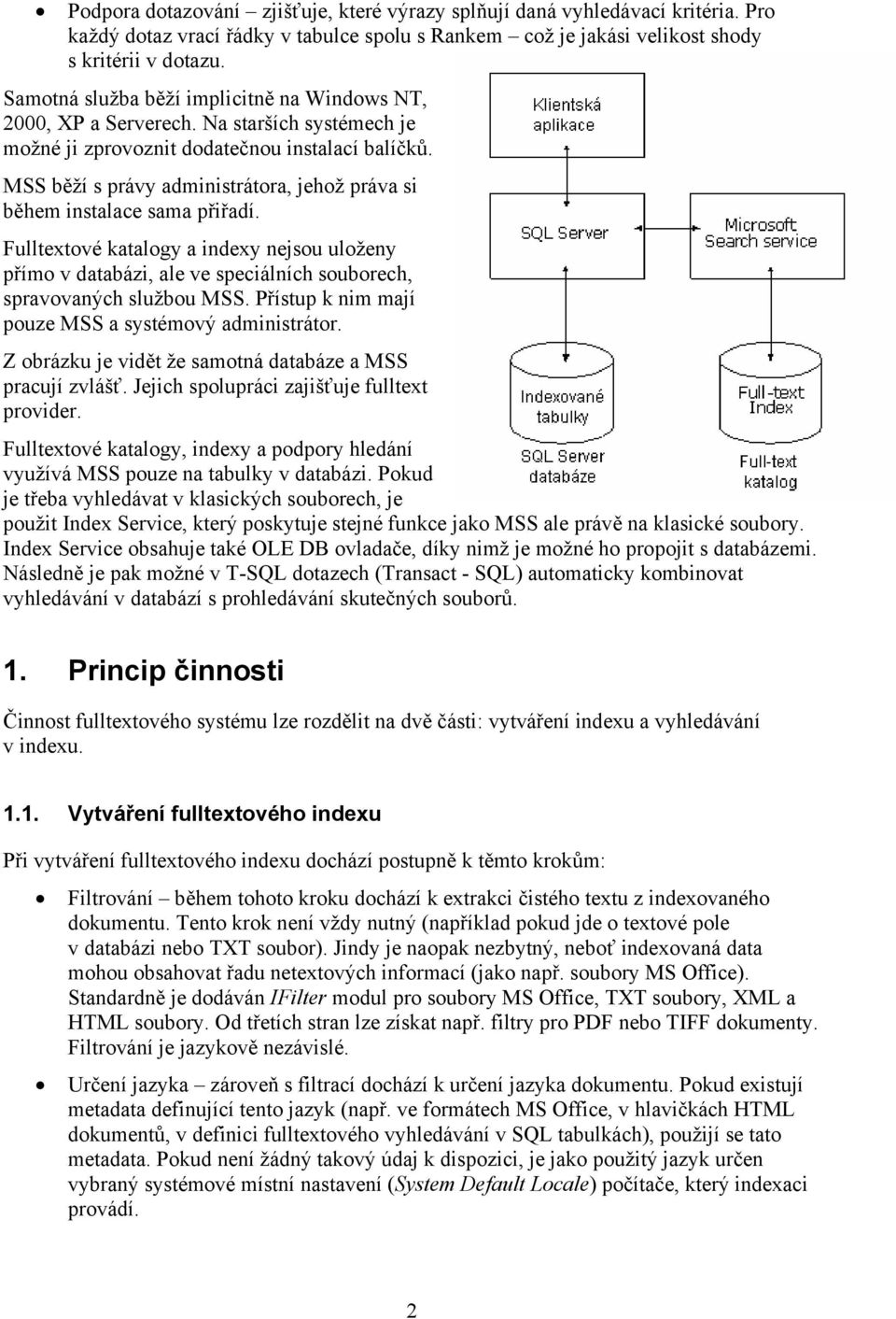 MSS běží s právy administrátora, jehož práva si během instalace sama přiřadí. Fulltextové katalogy a indexy nejsou uloženy přímo v databázi, ale ve speciálních souborech, spravovaných službou MSS.