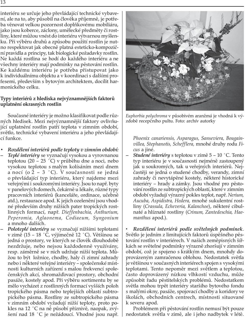 Při výběru druhů a způsobu použití rostlin je nutno respektovat jak obecně platná esteticko-kompoziční pravidla a principy, tak biologické požadavky rostlin.