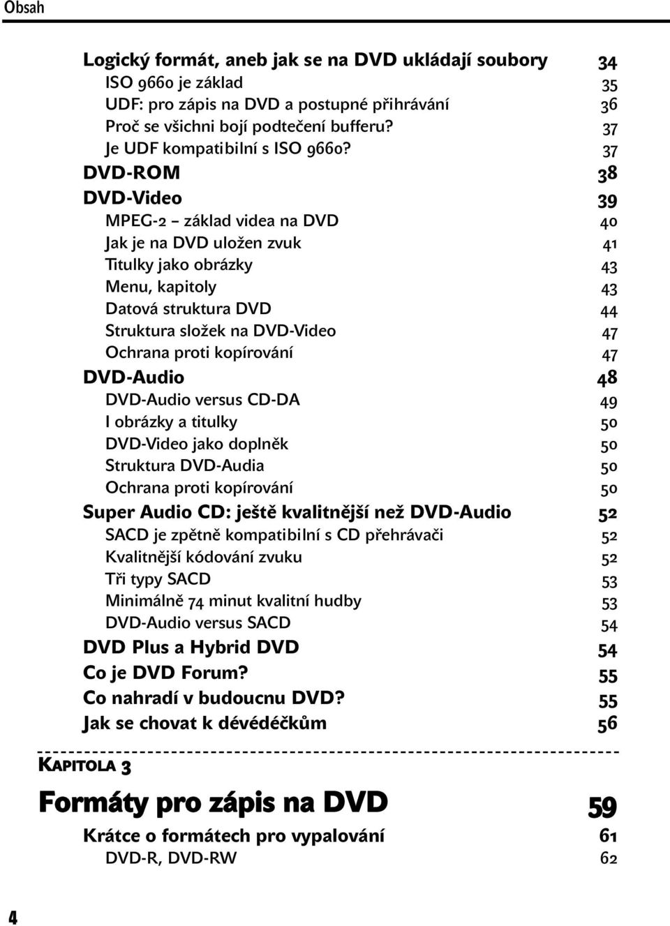 kopírování 47 DVD-Audio 48 DVD-Audio versus CD-DA 49 I obrázky a titulky 50 DVD-Video jako doplněk 50 Struktura DVD-Audia 50 Ochrana proti kopírování 50 Super Audio CD: ještě kvalitnější než