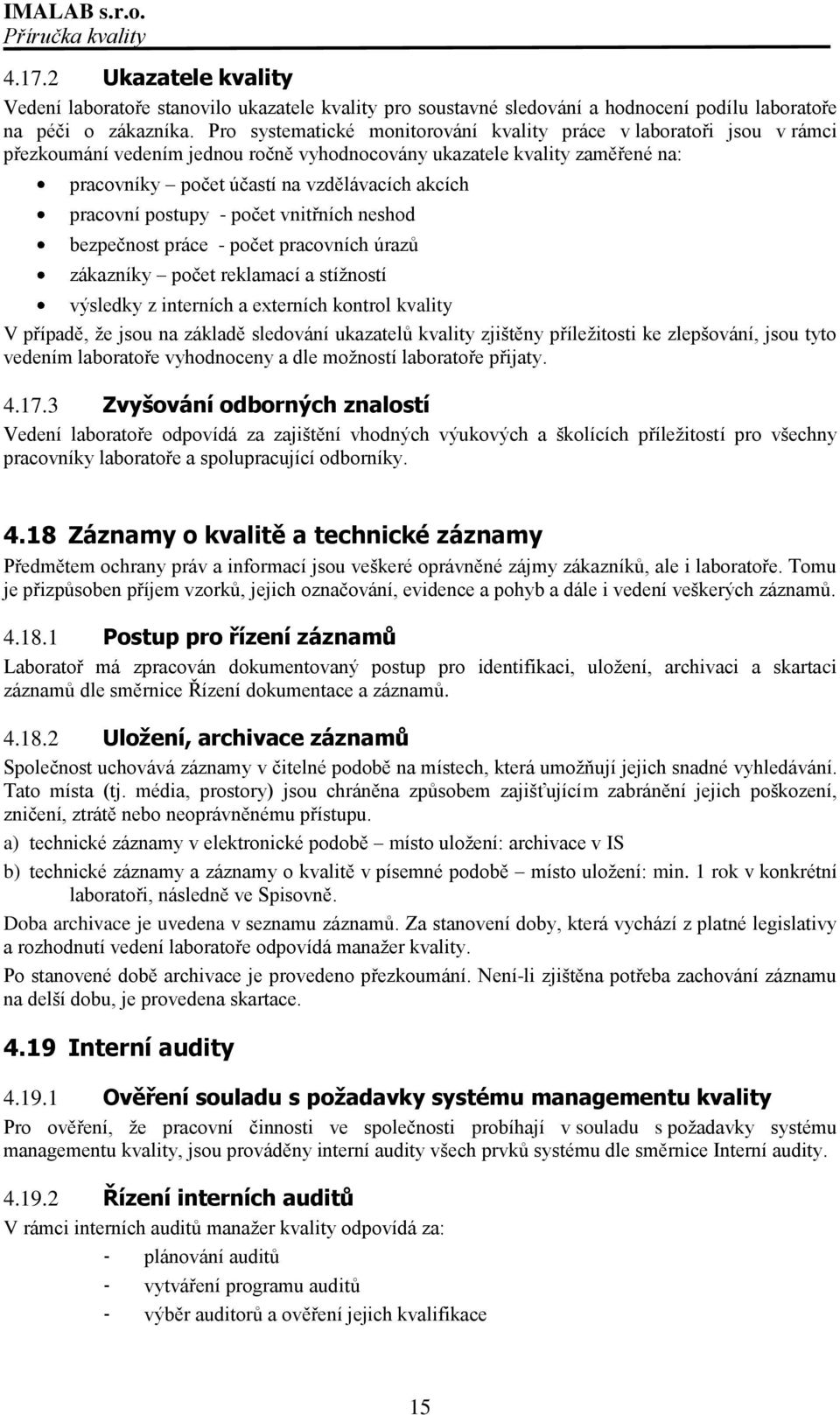 pracovní postupy - počet vnitřních neshod bezpečnost práce - počet pracovních úrazů zákazníky počet reklamací a stíţností výsledky z interních a externích kontrol kvality V případě, ţe jsou na