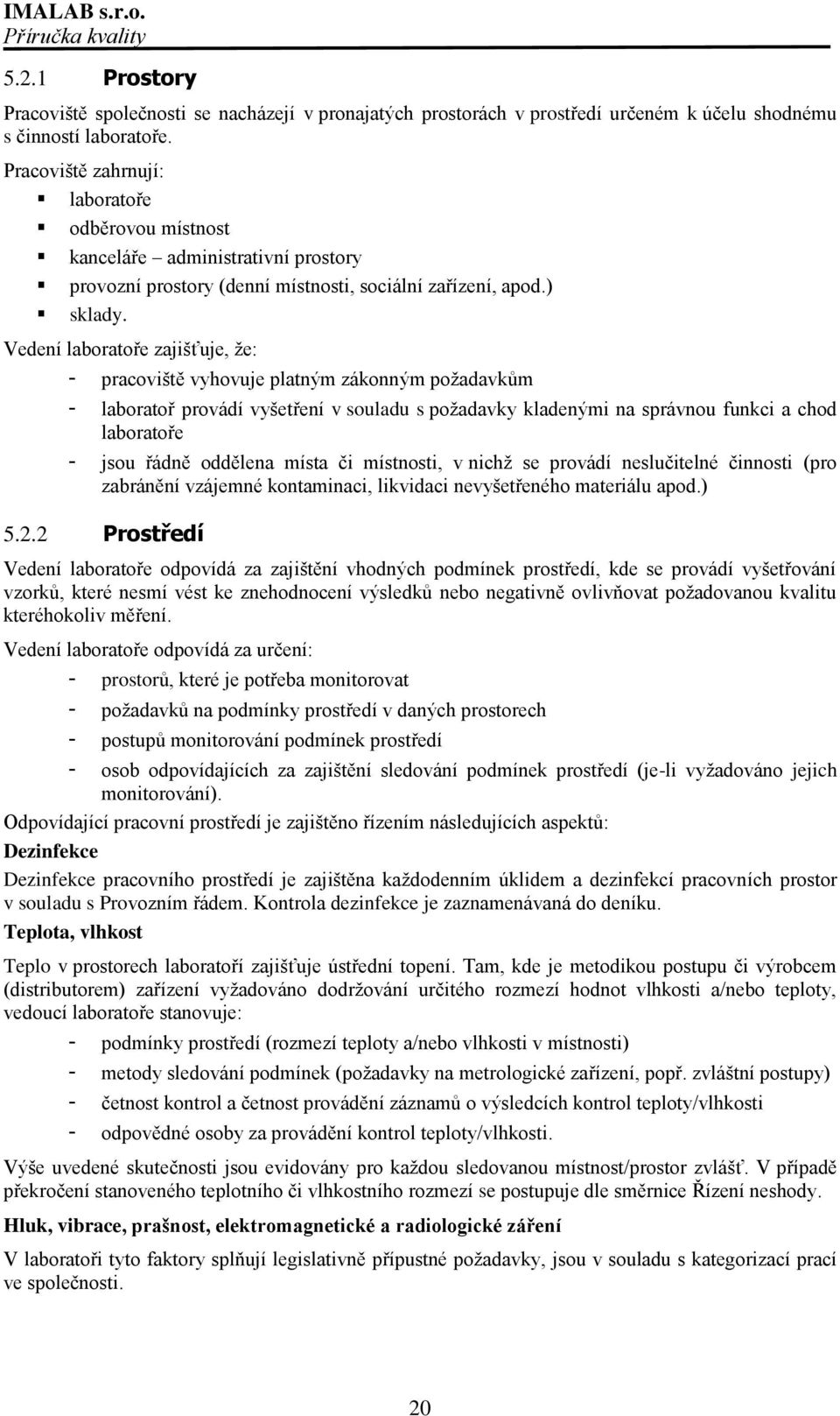 Vedení laboratoře zajišťuje, ţe: - pracoviště vyhovuje platným zákonným poţadavkům - laboratoř provádí vyšetření v souladu s poţadavky kladenými na správnou funkci a chod laboratoře - jsou řádně