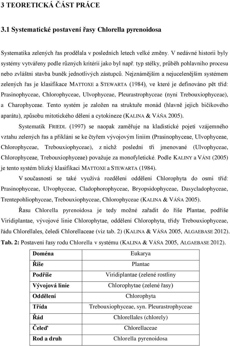 Nejznámějším a nejucelenějším systémem zelených řas je klasifikace MATTOXE a STEWARTA (1984), ve které je definováno pět tříd: Prasinophyceae, Chlorophyceae, Ulvophyceae, Pleurastrophyceae (nyní