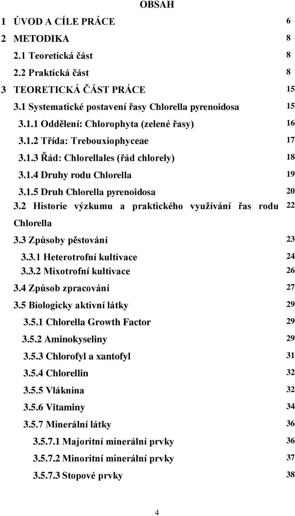 2 Historie výzkumu a praktického využívání řas rodu 22 Chlorella 3.3 Způsoby pěstování 23 3.3.1 Heterotrofní kultivace 24 3.3.2 Miotrofní kultivace 26 3.4 Způsob zpracování 27 3.