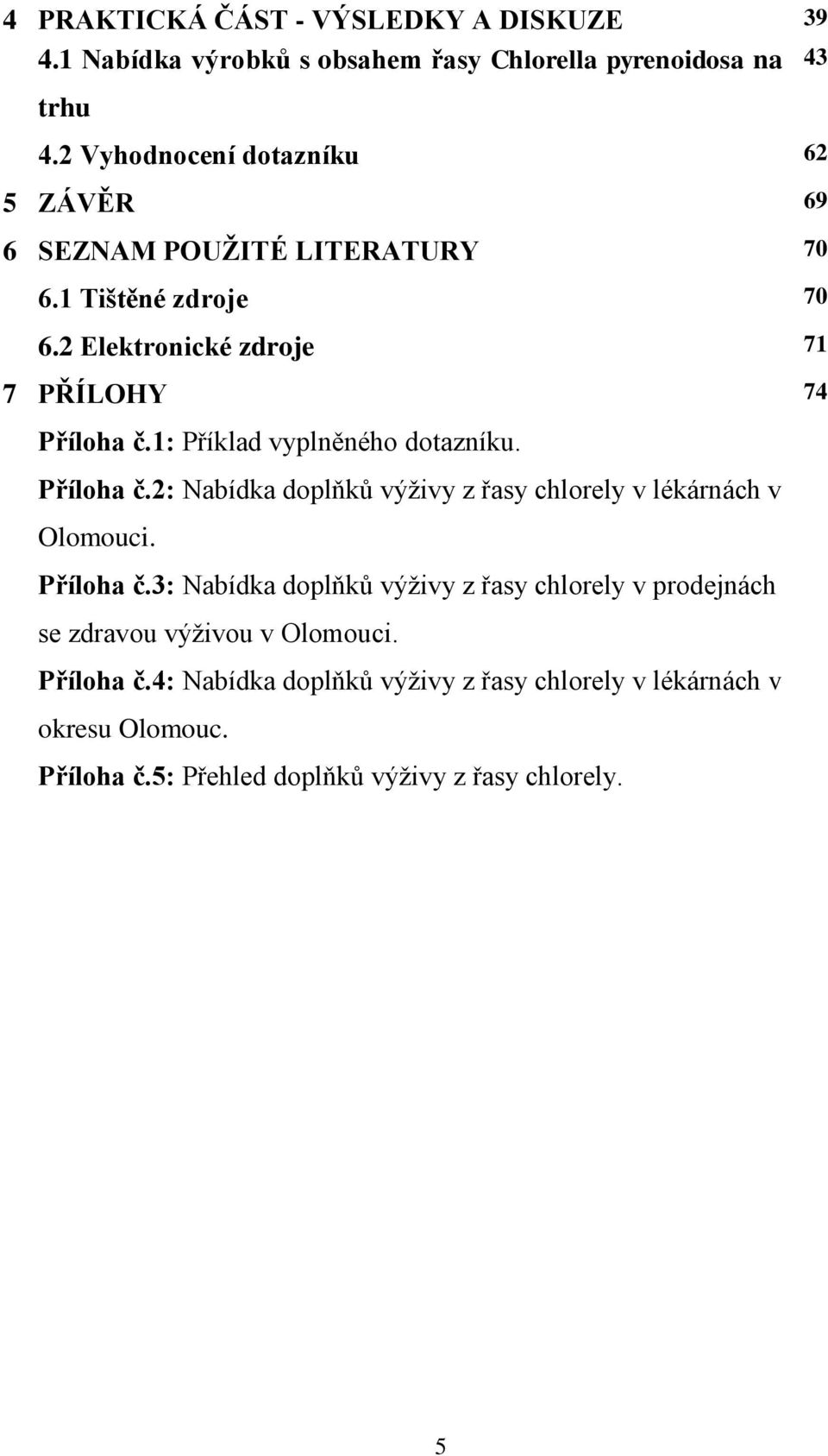 1: Příklad vyplněného dotazníku. Příloha č.2: Nabídka doplňků výživy z řasy chlorely v lékárnách v Olomouci. Příloha č.3: Nabídka doplňků výživy z řasy chlorely v prodejnách se zdravou výživou v Olomouci.