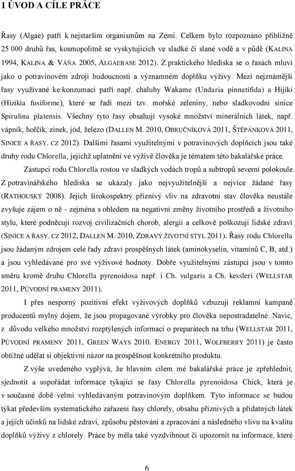 Z praktického hlediska se o řasách mluví jako o potravinovém zdroji budoucnosti a významném doplňku výživy. Mezi nejznámější řasy využívané ke konzumaci patří např.