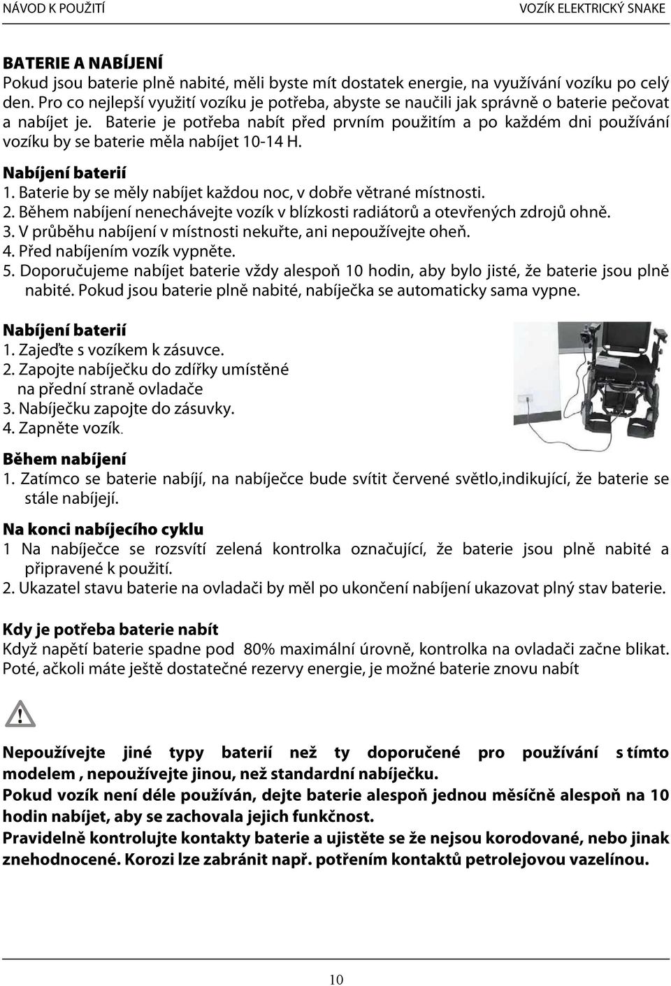 Baterie je potřeba nabít před prvním použitím a po každém dni používání vozíku by se baterie měla nabíjet 10-14 H. Nabíjení baterií 1. Baterie by se měly nabíjet každou noc, v dobře větrané místnosti.