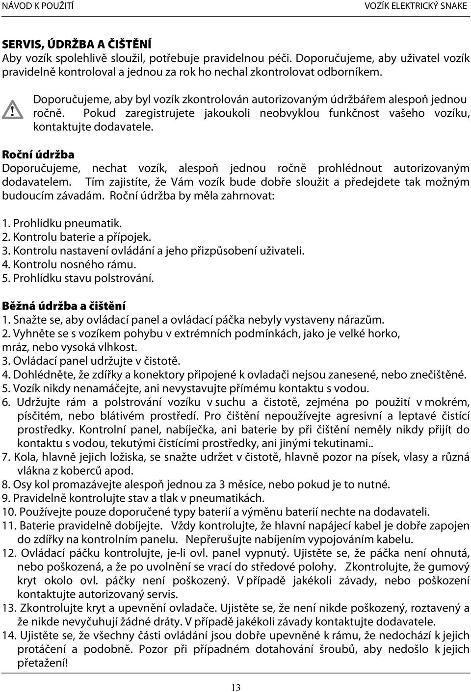 Roční údržba Doporučujeme, nechat vozík, alespoň jednou ročně prohlédnout autorizovaným dodavatelem. Tím zajistíte, že Vám vozík bude dobře sloužit a předejdete tak možným budoucím závadám.