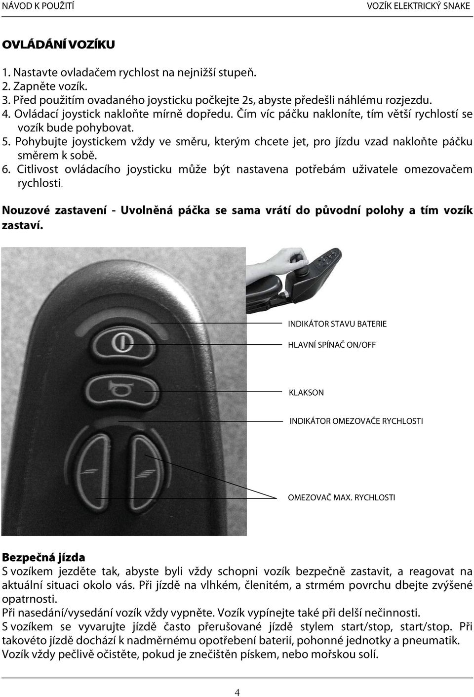 Pohybujte joystickem vždy ve směru, kterým chcete jet, pro jízdu vzad nakloňte páčku směrem k sobě. 6. Citlivost ovládacího joysticku může být nastavena potřebám uživatele omezovačem rychlosti.