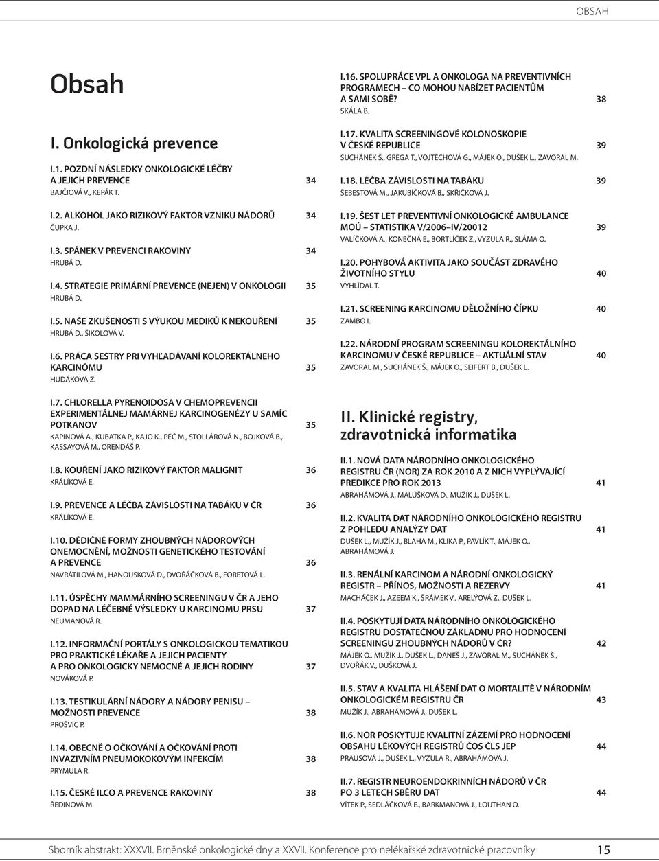 PRÁCA SESTRY PRI VYHĽADÁVANÍ KOLOREKTÁLNEHO KARCINÓMU 35 HUDÁKOVÁ Z. I.7. CHLORELLA PYRENOIDOSA V CHEMOPREVENCII EXPERIMENTÁLNEJ MAMÁRNEJ KARCINOGENÉZY U SAMÍC POTKANOV 35 KAPINOVÁ A., KUBATKA P.