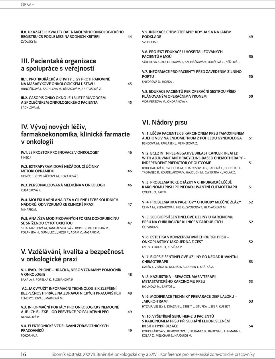 ČASOPIS ONKO OKNO JE 8 LET PRŮVODCEM A SPOLEČNÍKEM ONKOLOGICKÉHO PACIENTA 45 ŠACHLOVÁ M. IV. Vývoj nových léčiv, farmakoekonomika, klinická farmacie v onkologii IV.. JE PROSTOR PRO INOVACE V ONKOLOGII?