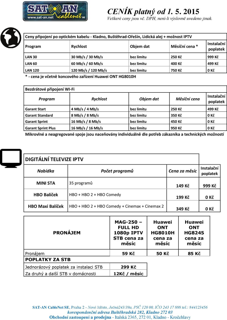 Rychlost Objem dat Měsíční cena Instalační poplatek Garant Start 4 Mb/s / 4 Mb/s bez limitu 250 Kč 499 Kč Garant Standard 8 Mb/s / 8 Mb/s bez limitu 350 Kč 0 Kč Garant Sprint 16 Mb/s / 8 Mb/s bez