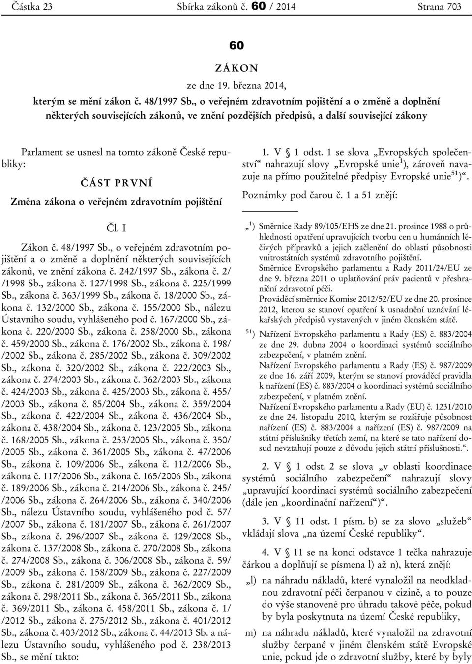 ČÁST PRVNÍ Změna zákona o veřejném zdravotním pojištění Čl. I Zákon č. 48/1997 Sb., o veřejném zdravotním pojištění a o změně a doplnění některých souvisejících zákonů, ve znění zákona č. 242/1997 Sb.