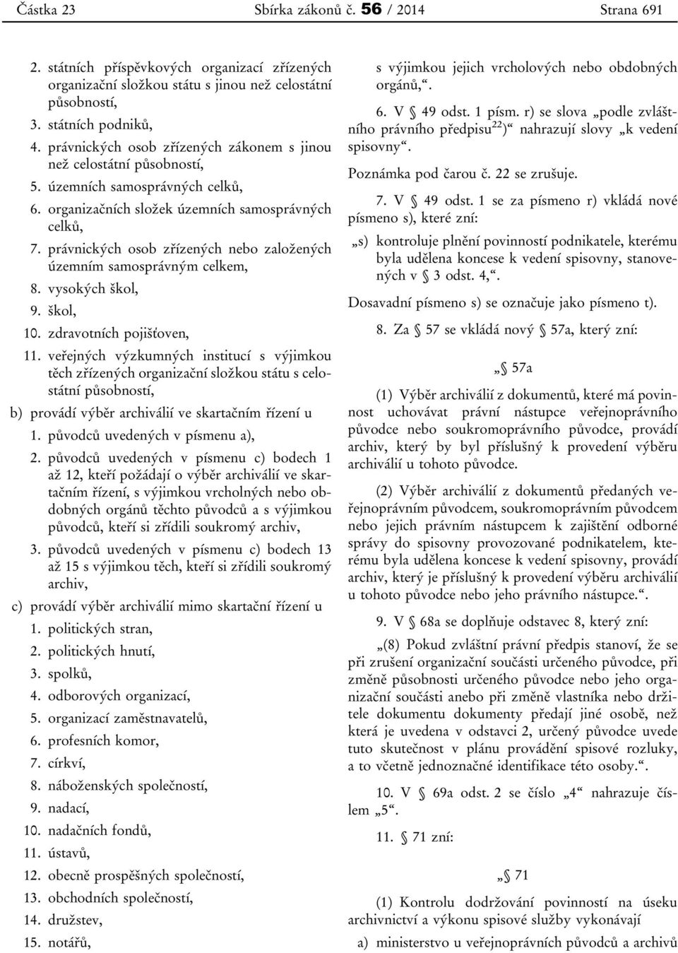 právnických osob zřízených nebo založených územním samosprávným celkem, 8. vysokých škol, 9. škol, 10. zdravotních pojišťoven, 11.