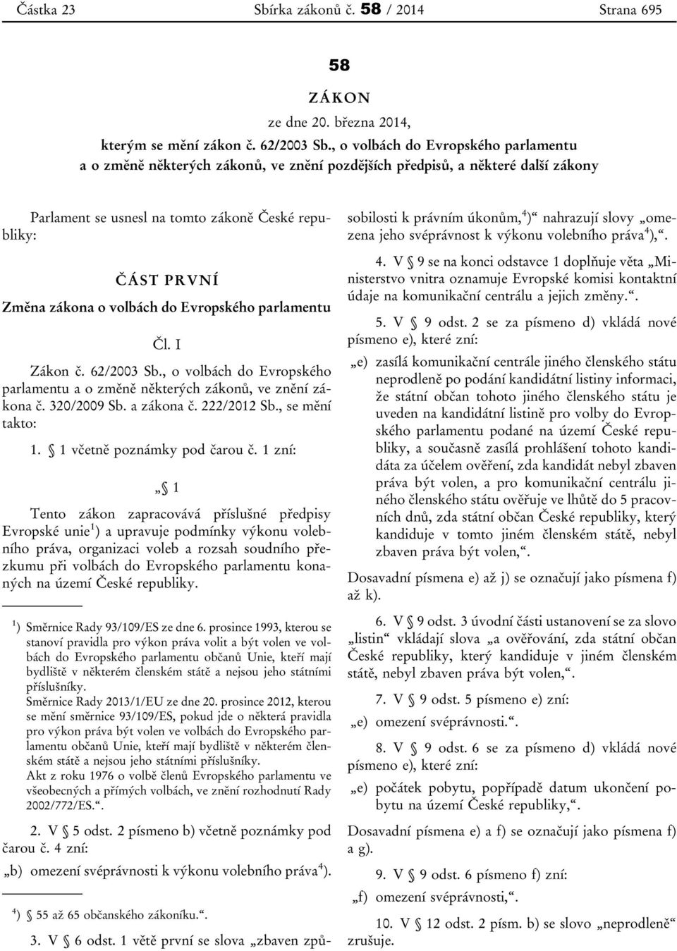 volbách do Evropského parlamentu Čl. I Zákon č. 62/2003 Sb., o volbách do Evropského parlamentu a o změně některých zákonů, ve znění zákona č. 320/2009 Sb. a zákona č. 222/2012 Sb., se mění takto: 1.