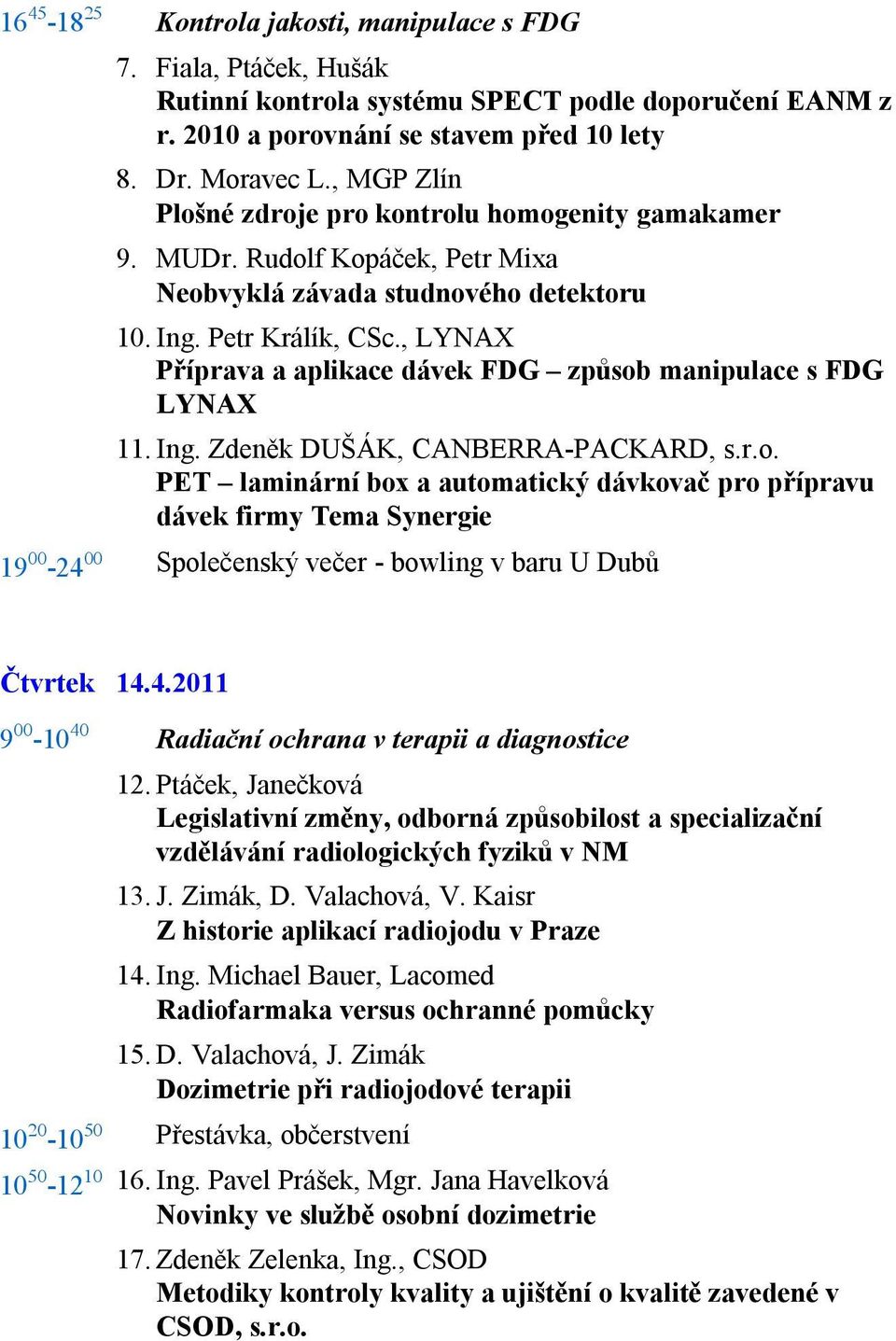 , LYNAX Příprava a aplikace dávek FDG způsob manipulace s FDG LYNAX 11. Ing. Zdeněk DUŠÁK, CANBERRA-PACKARD, s.r.o. PET laminární box a automatický dávkovač pro přípravu dávek firmy Tema Synergie Společenský večer - bowling v baru U Dubů Čtvrtek 14.