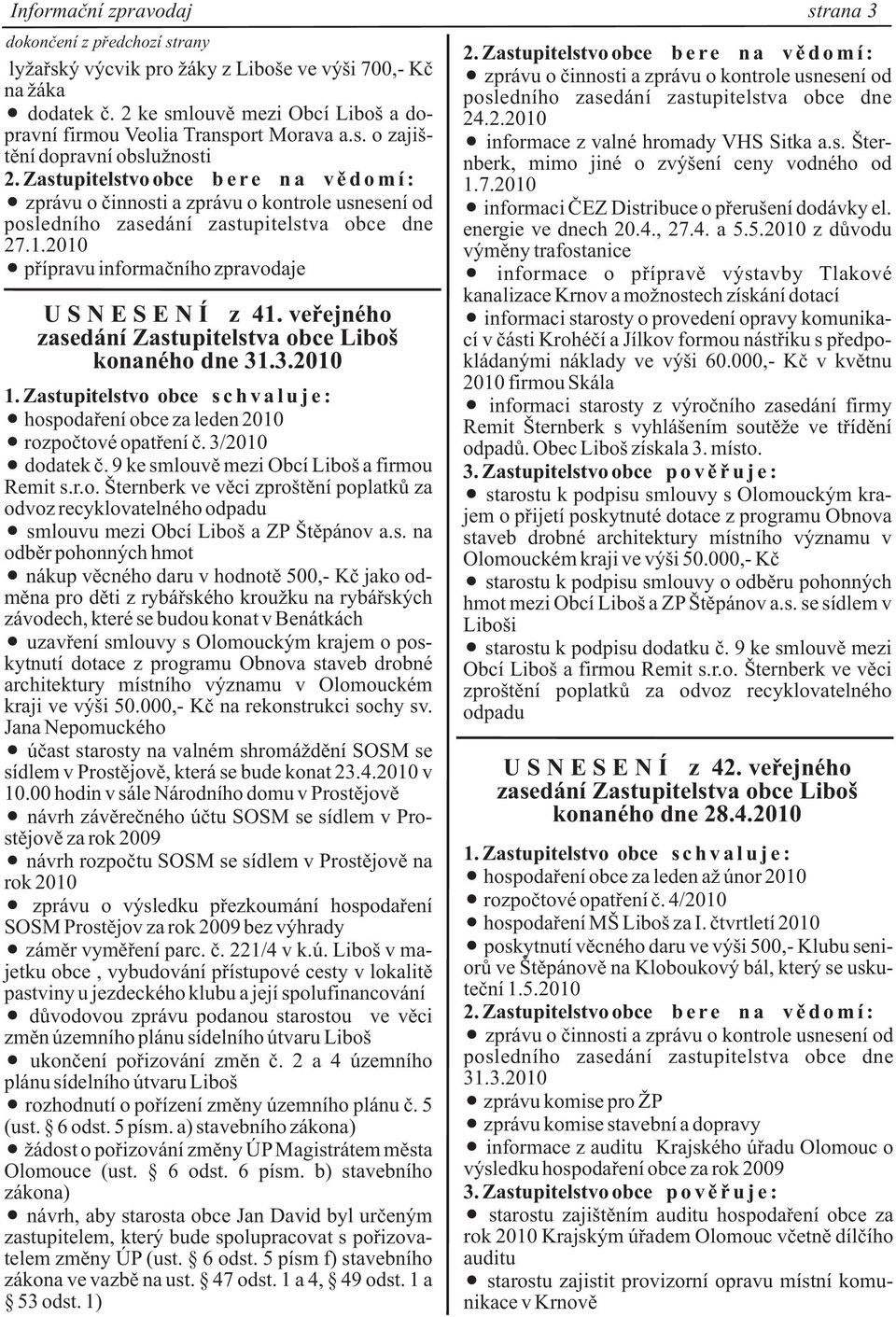 veøejného konaného dne 31.3.2010 + hospodaøení obce za leden 2010 + rozpoètové opatøení è. 3/2010 + dodatek è. 9 ke smlouvì mezi Obcí Liboš a firmou Remit s.r.o. Šternberk ve vìci zproštìní poplatkù za odvoz recyklovatelného odpadu + smlouvu mezi Obcí Liboš a ZP Štìpánov a.