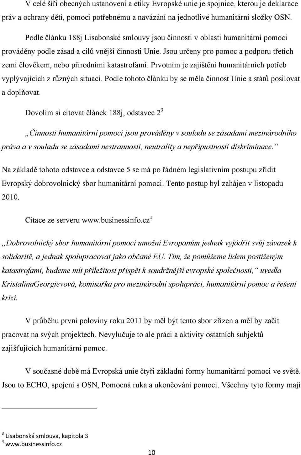 Jsou určeny pro pomoc a podporu třetích zemí člověkem, nebo přírodními katastrofami. Prvotním je zajištění humanitárních potřeb vyplývajících z různých situací.