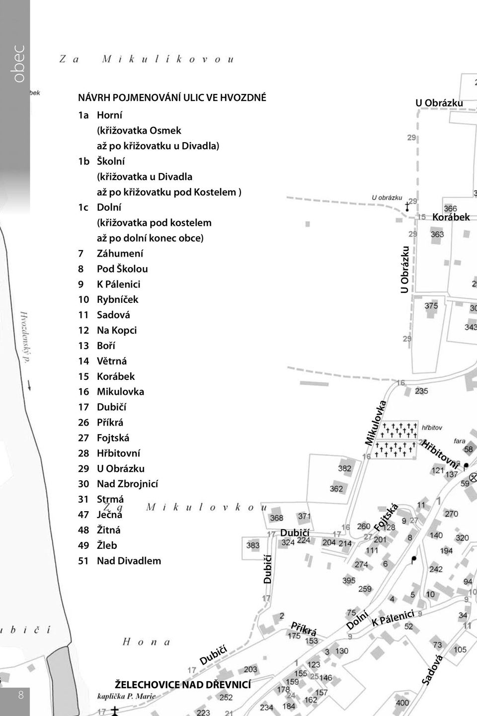 Boří 14 Větrná 15 Korábek 16 Mikulovka 17 Dubičí 26 Příkrá 27 Fojtská 28 Hřbitovní 29 U Obrázku 30 Nad Zbrojnicí 31 Strmá 47 Ječná 48 Žitná 49