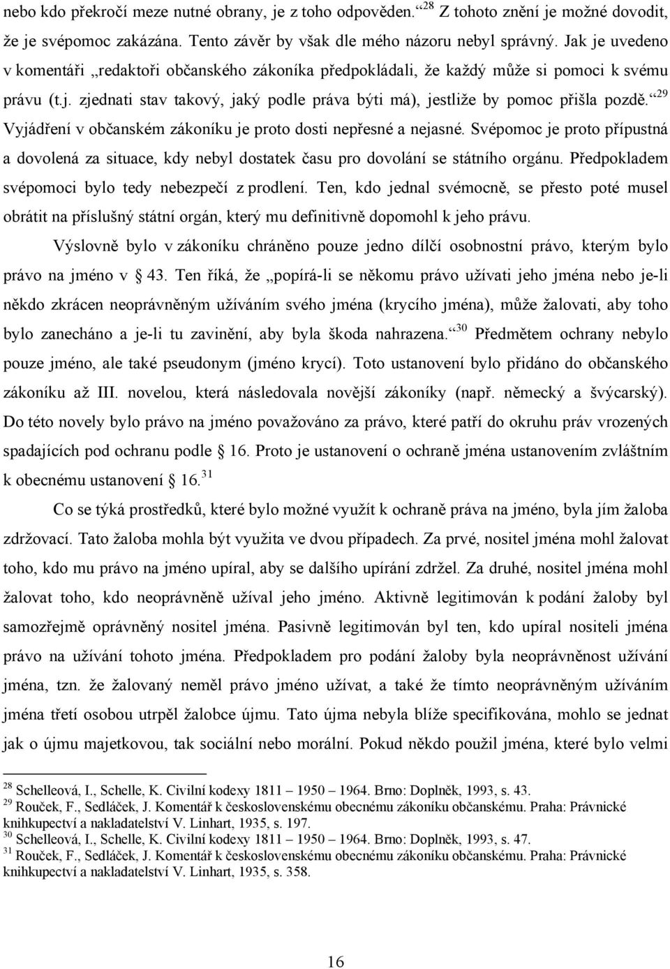 29 Vyjádření v občanském zákoníku je proto dosti nepřesné a nejasné. Svépomoc je proto přípustná a dovolená za situace, kdy nebyl dostatek času pro dovolání se státního orgánu.