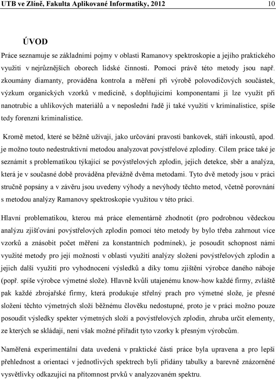 zkoumány diamanty, prováděna kontrola a měření při výrobě polovodičových součástek, výzkum organických vzorků v medicíně, s doplňujícími komponentami ji lze využít při nanotrubic a uhlíkových