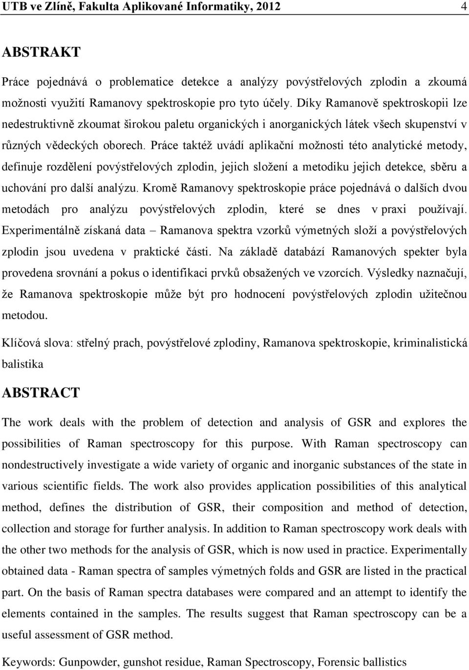 Práce taktéž uvádí aplikační možnosti této analytické metody, definuje rozdělení povýstřelových zplodin, jejich složení a metodiku jejich detekce, sběru a uchování pro další analýzu.