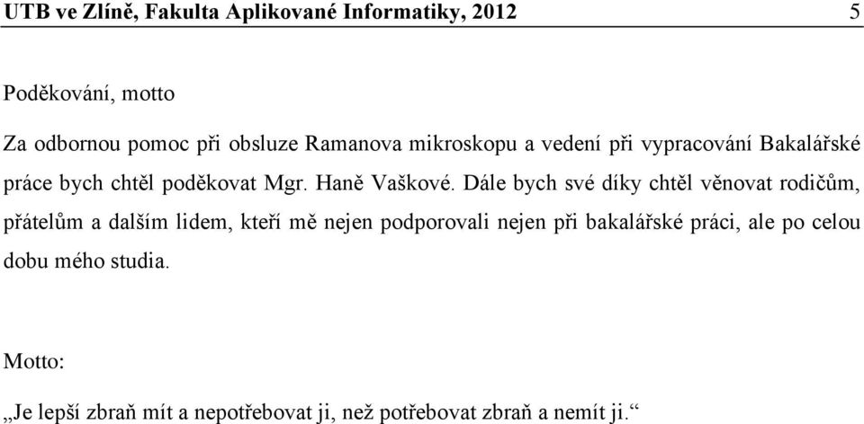 Dále bych své díky chtěl věnovat rodičům, přátelům a dalším lidem, kteří mě nejen podporovali nejen při