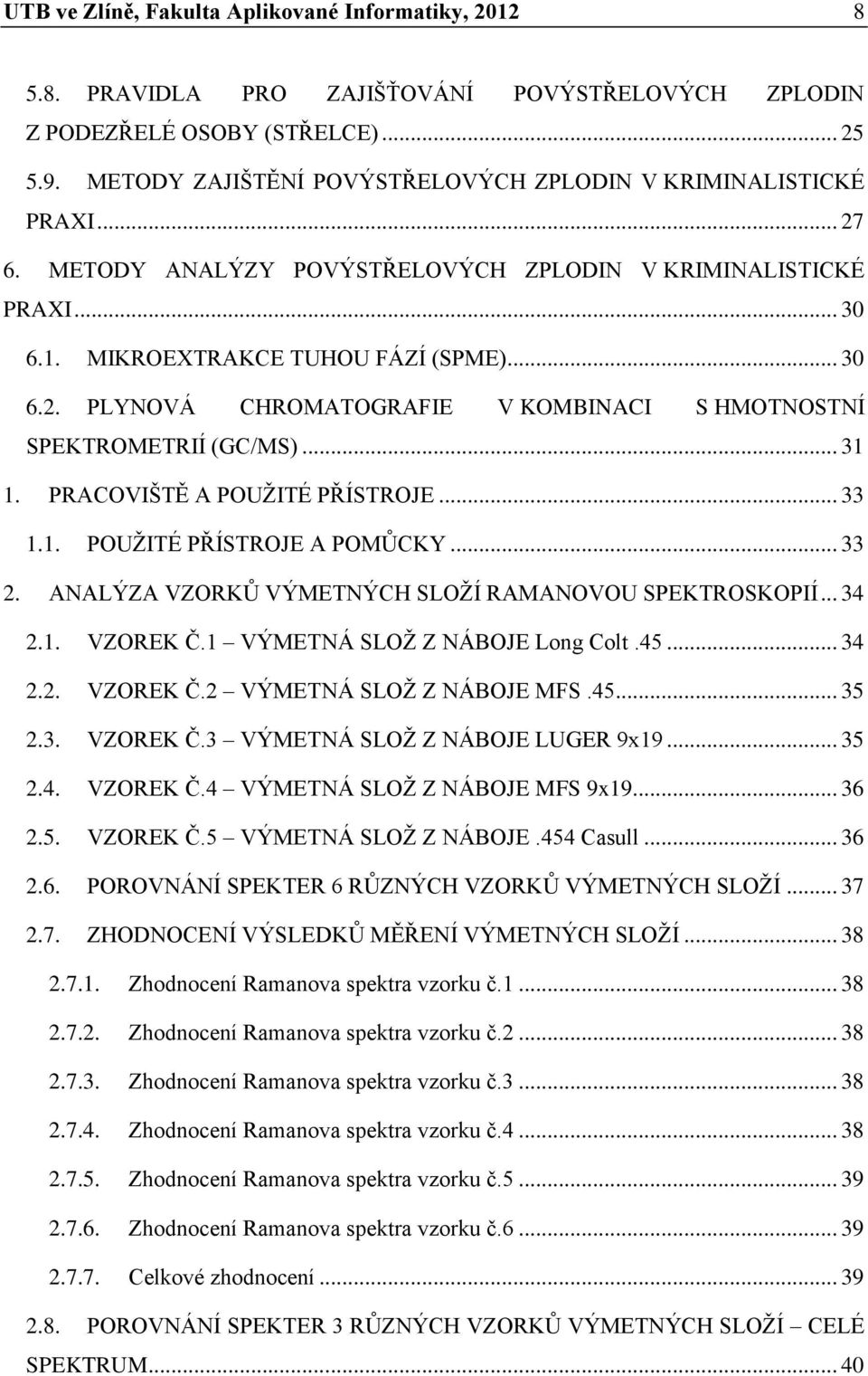 .. 31 1. PRACOVIŠTĚ A POUŽITÉ PŘÍSTROJE... 33 1.1. POUŽITÉ PŘÍSTROJE A POMŮCKY... 33 2. ANALÝZA VZORKŮ VÝMETNÝCH SLOŽÍ RAMANOVOU SPEKTROSKOPIÍ... 34 2.1. VZOREK Č.1 VÝMETNÁ SLOŽ Z NÁBOJE Long Colt.45.