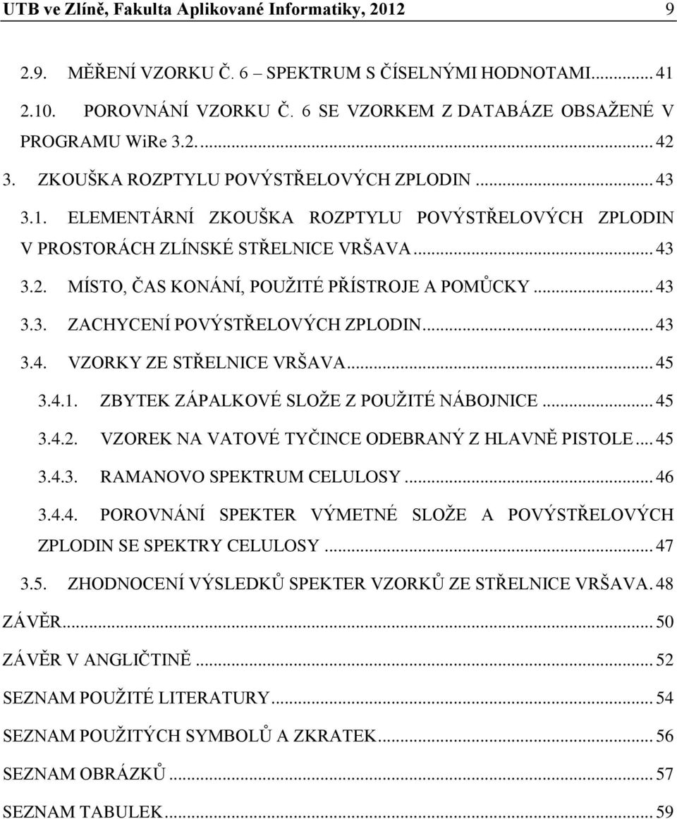 .. 43 3.3. ZACHYCENÍ POVÝSTŘELOVÝCH ZPLODIN... 43 3.4. VZORKY ZE STŘELNICE VRŠAVA... 45 3.4.1. ZBYTEK ZÁPALKOVÉ SLOŽE Z POUŽITÉ NÁBOJNICE... 45 3.4.2.