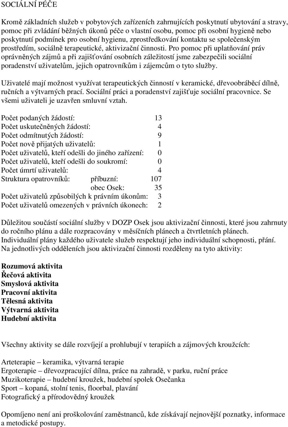 Pro pomoc při uplatňování práv oprávněných zájmů a při zajišťování osobních záležitostí jsme zabezpečili sociální poradenství uživatelům, jejich opatrovníkům i zájemcům o tyto služby.