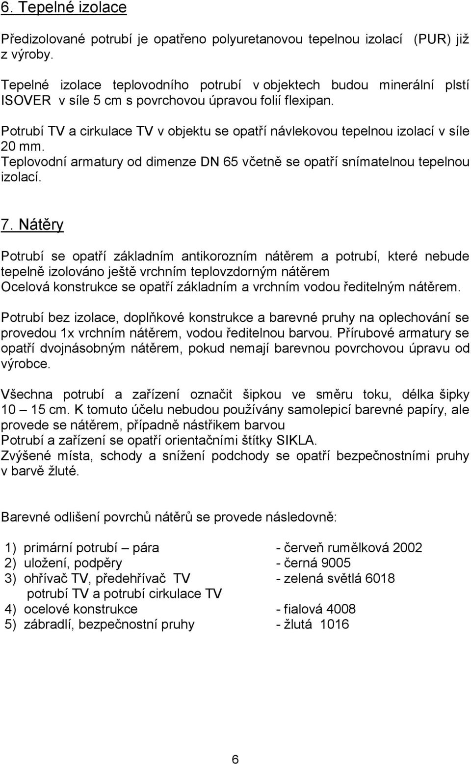 Potrubí TV a cirkulace TV v objektu se opatří návlekovou tepelnou izolací v síle 20 mm. Teplovodní armatury od dimenze DN 65 včetně se opatří snímatelnou tepelnou izolací. 7.