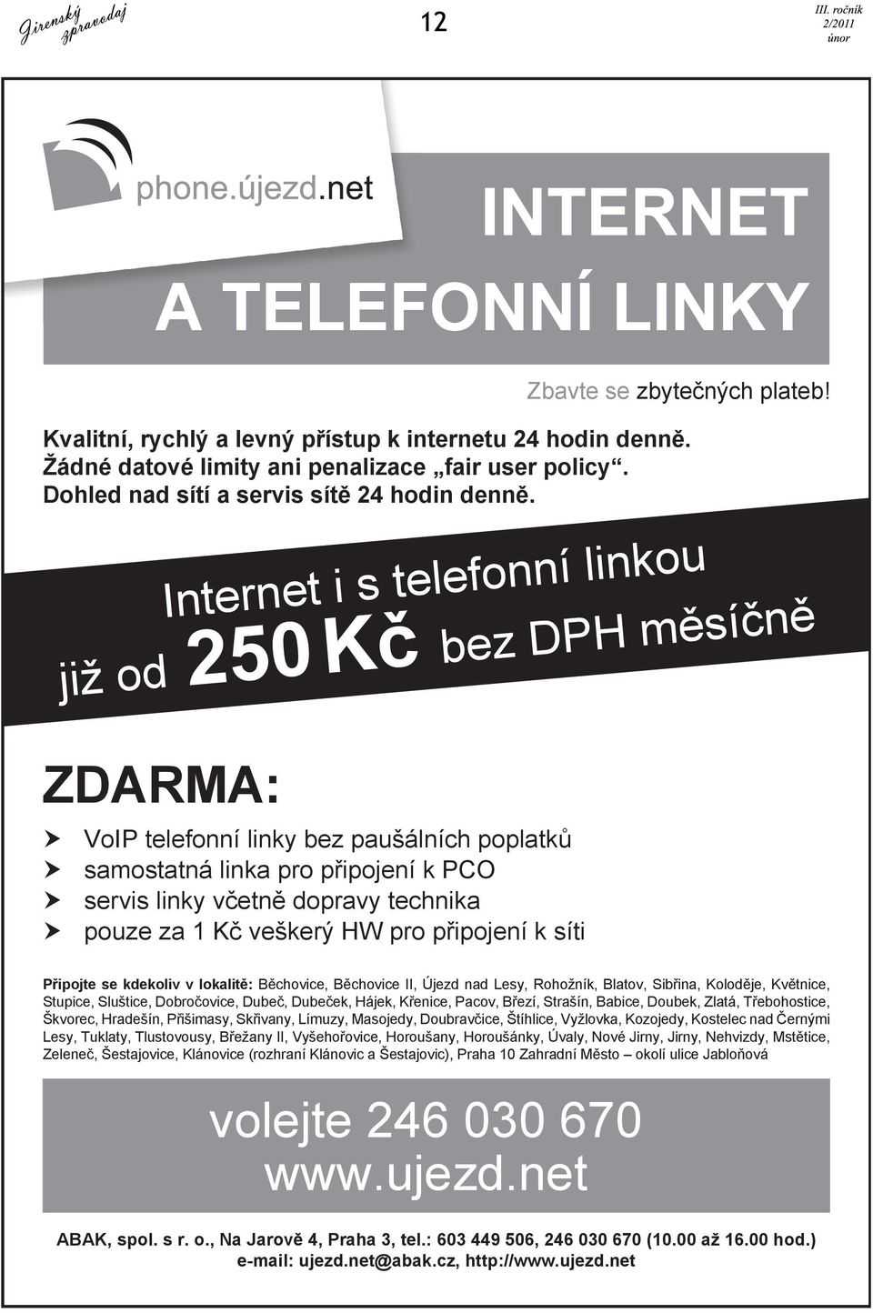 Internet i s telefonní linkou již od bez DPH m sí n ZDARMA: 250 K VoIP telefonní linky bez paušálních poplatk samostatná linka pro p ipojení k PCO servis linky v etn dopravy technika pouze za 1 K