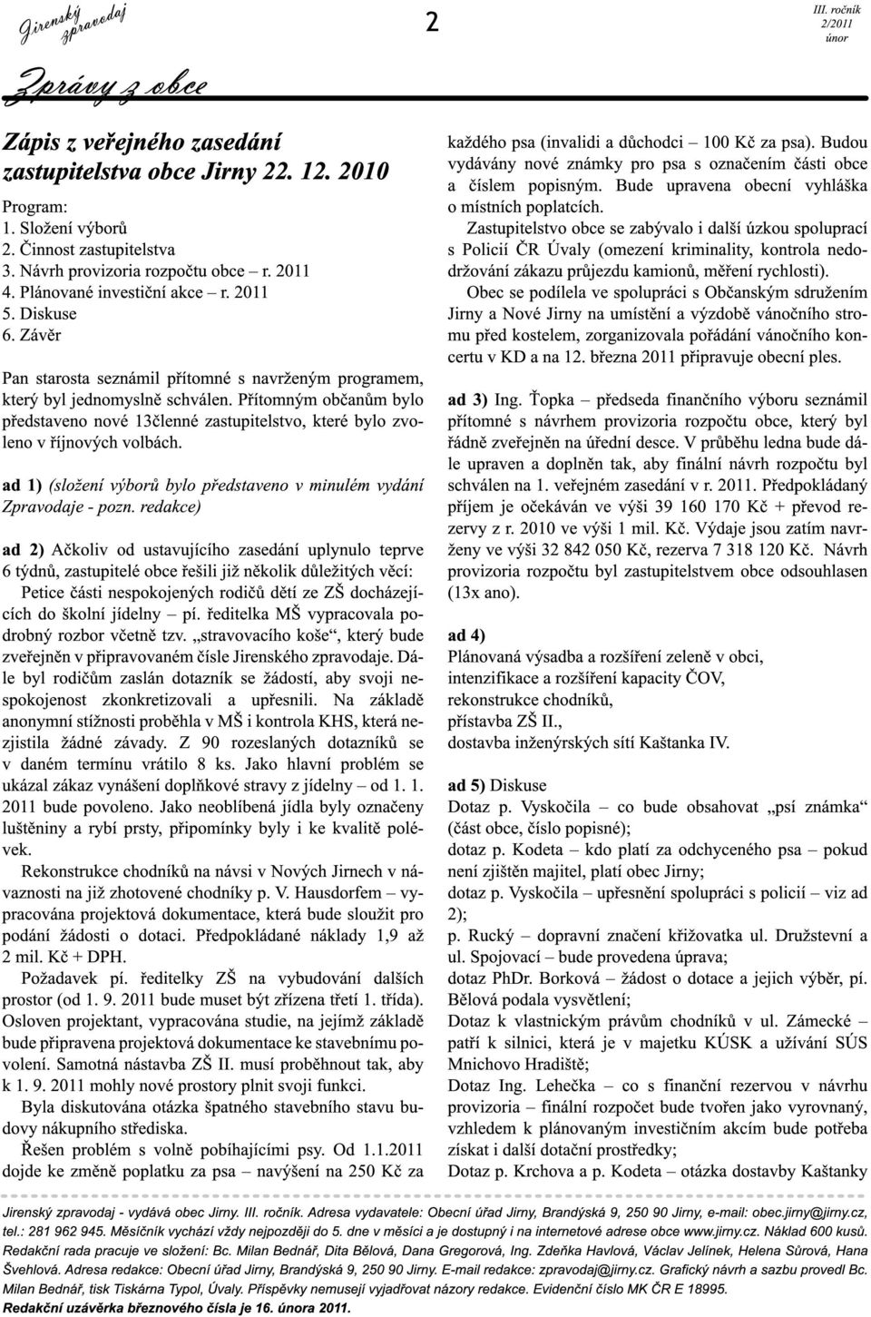 Přítomným občanům bylo představeno nové 1 3členné zastupitelstvo, které bylo zvoleno v říjnových volbách. ad 1) (složení výborů bylo představeno v minulém vydání Zpravodaje - pozn.