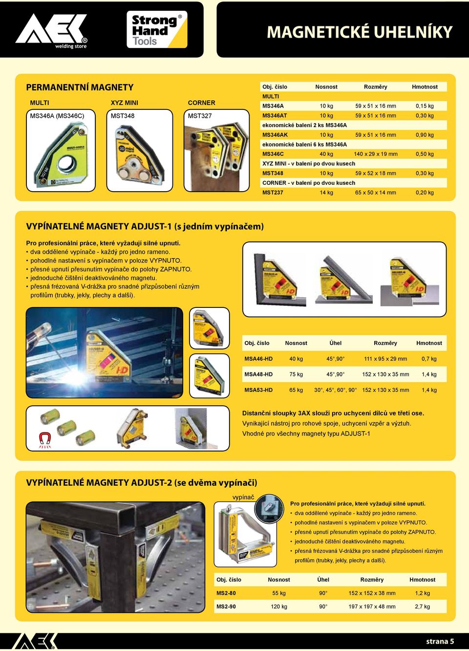 ks MS346A MS346C 40 kg 140 x 29 x 19 mm 0,50 kg XYZ MINI - v balení po dvou kusech MST348 10 kg 59 x 52 x 18 mm 0,30 kg CORNER - v balení po dvou kusech MST237 14 kg 65 x 50 x 14 mm 0,20 kg