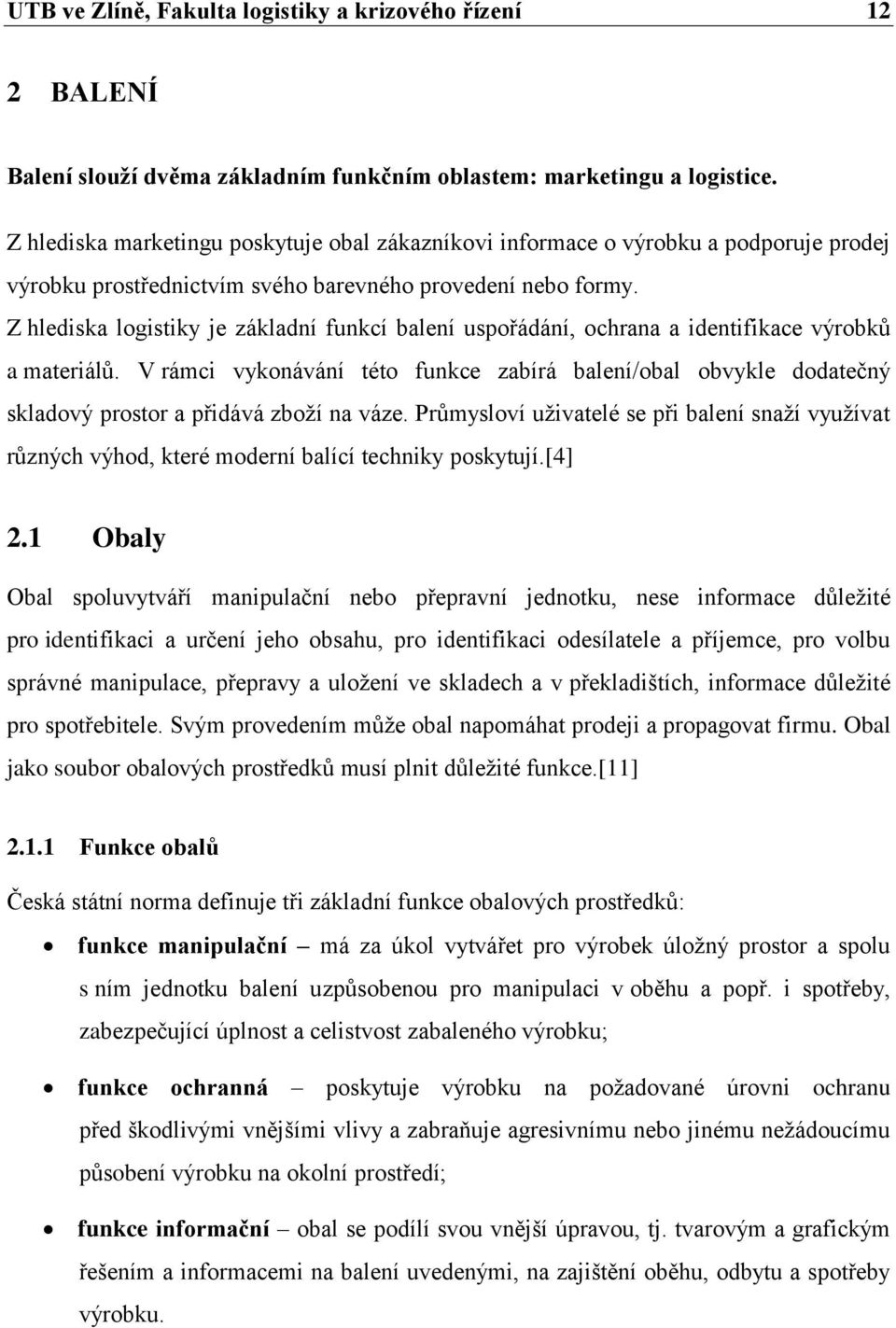 Z hlediska logistiky je základní funkcí balení uspořádání, ochrana a identifikace výrobků a materiálů.