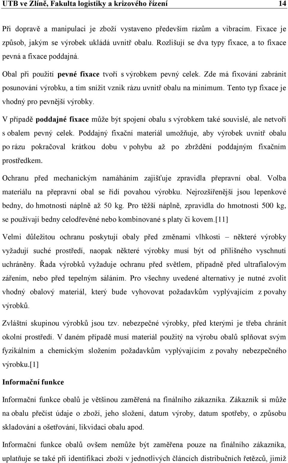 Zde má fixování zabránit posunování výrobku, a tím snížit vznik rázu uvnitř obalu na minimum. Tento typ fixace je vhodný pro pevnější výrobky.