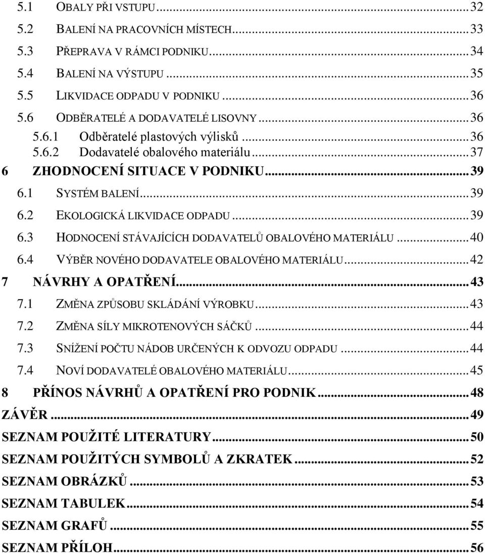 .. 39 6.3 HODNOCENÍ STÁVAJÍCÍCH DODAVATELŮ OBALOVÉHO MATERIÁLU... 40 6.4 VÝBĚR NOVÉHO DODAVATELE OBALOVÉHO MATERIÁLU... 42 7 NÁVRHY A OPATŘENÍ... 43 7.1 ZMĚNA ZPŮSOBU SKLÁDÁNÍ VÝROBKU... 43 7.2 ZMĚNA SÍLY MIKROTENOVÝCH SÁČKŮ.