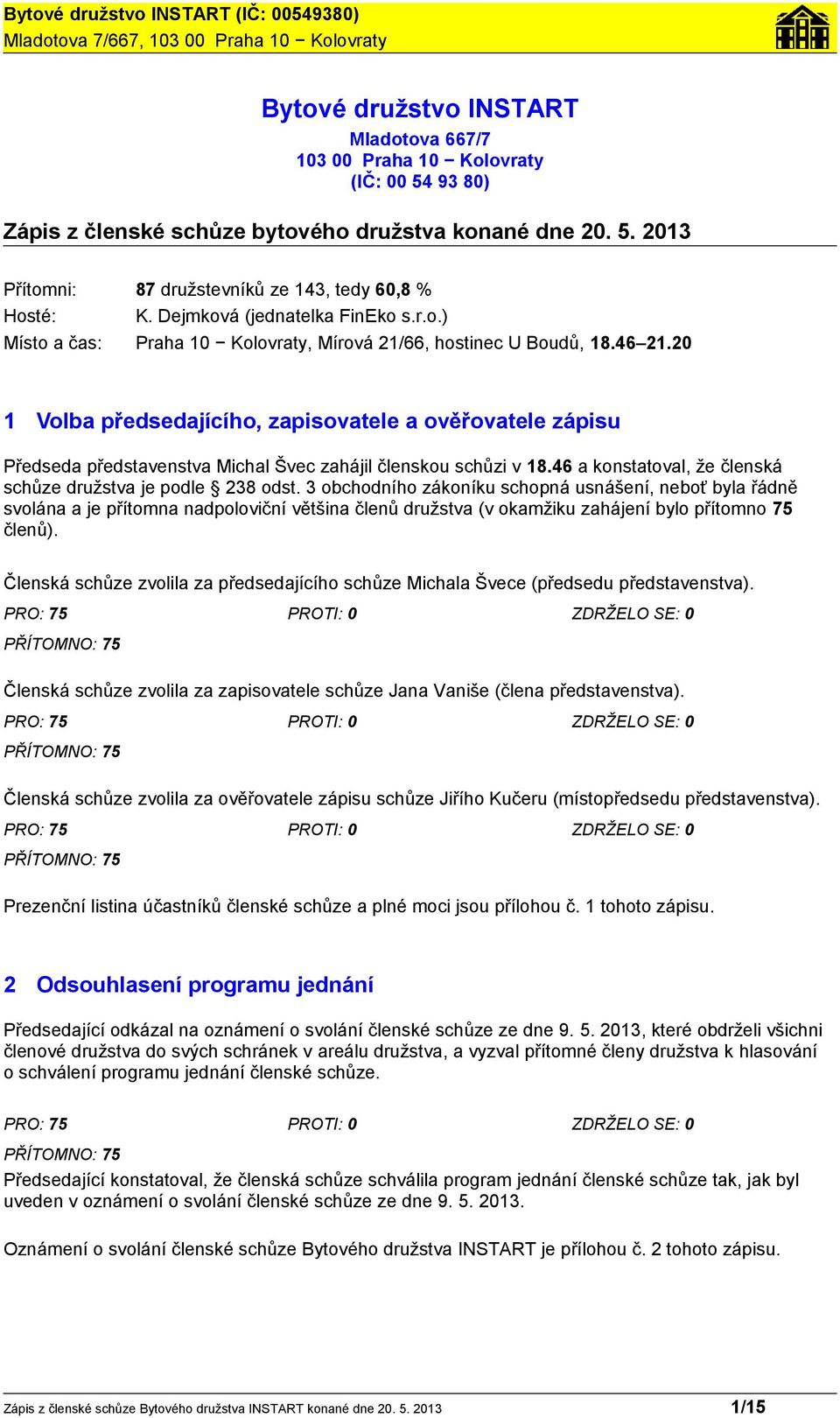 20 1 Volba předsedajícího, zapisovatele a ověřovatele zápisu Předseda představenstva Michal Švec zahájil členskou schůzi v 18.46 a konstatoval, že členská schůze družstva je podle 238 odst.